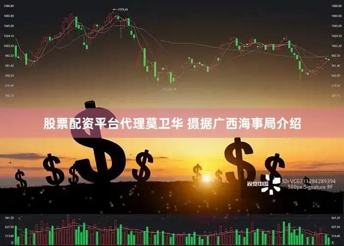 股票配资平台代理莫卫华 摄　　据广西海事局介绍