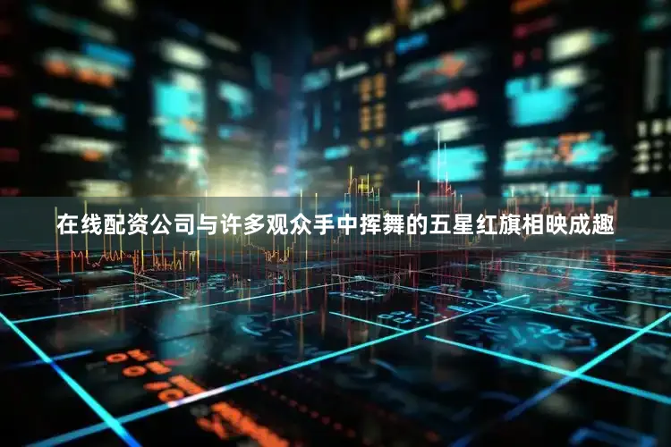 在线配资公司与许多观众手中挥舞的五星红旗相映成趣