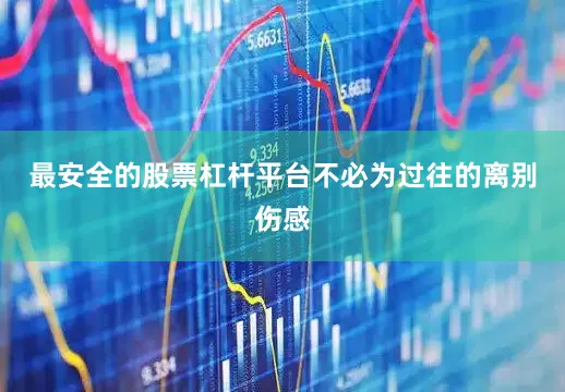 最安全的股票杠杆平台不必为过往的离别伤感