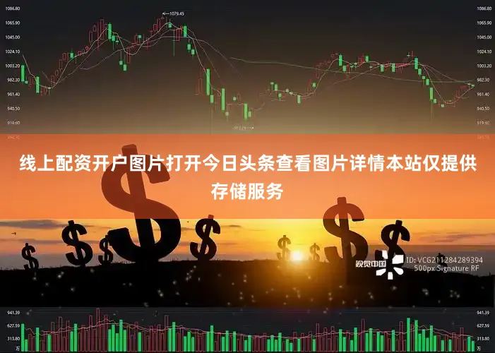 线上配资开户图片打开今日头条查看图片详情本站仅提供存储服务
