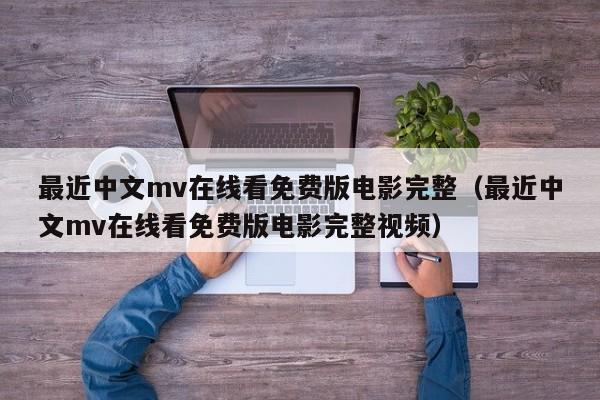 最近中文mv在线看免费版电影完整（最近中文mv在线看免费版电影完整视频）