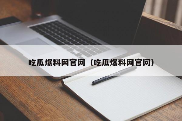 吃瓜爆料网官网（吃瓜爆料网官网）