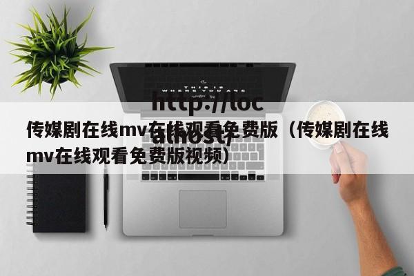 传媒剧在线mv在线观看免费版(传媒剧在线mv在线观看免费版视频)